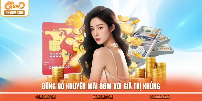 Bùng nổ khuyến mãi 88M với giá trị khủng