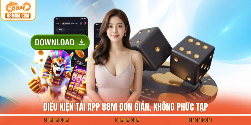 Điều kiện tải app 88M đơn giản, không phức tạp