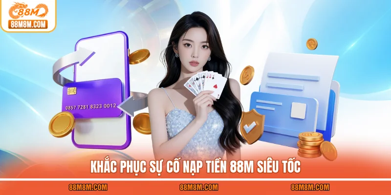 Khắc phục sự cố nạp tiền 88M siêu tốc