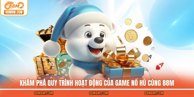Khám phá quy trình hoạt động của game nổ hũ cùng 88M