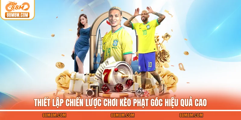 Thiết lập chiến lược chơi kèo phạt góc hiệu quả cao
