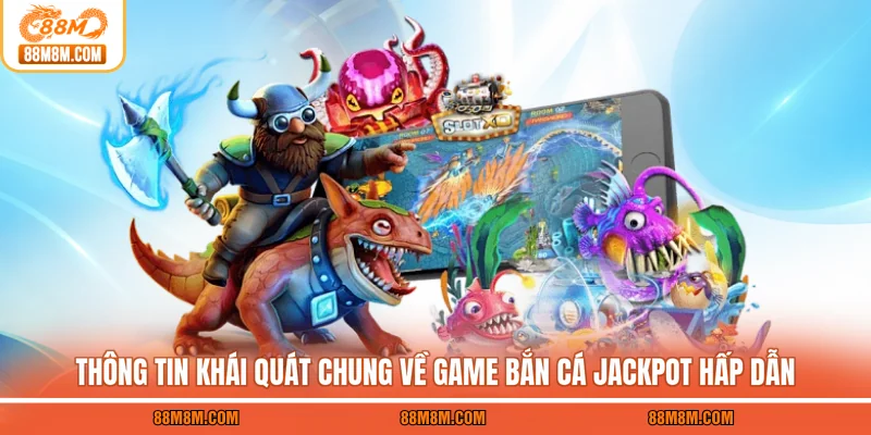 Thông tin khái quát chung về game bắn cá Jackpot hấp dẫn