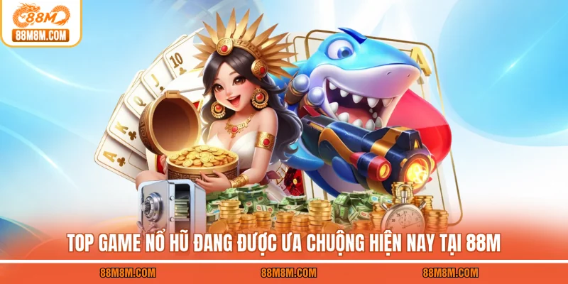 Top game nổ hũ đang được ưa chuộng hiện nay tại 88M